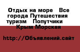 Отдых на море - Все города Путешествия, туризм » Попутчики   . Крым,Морская